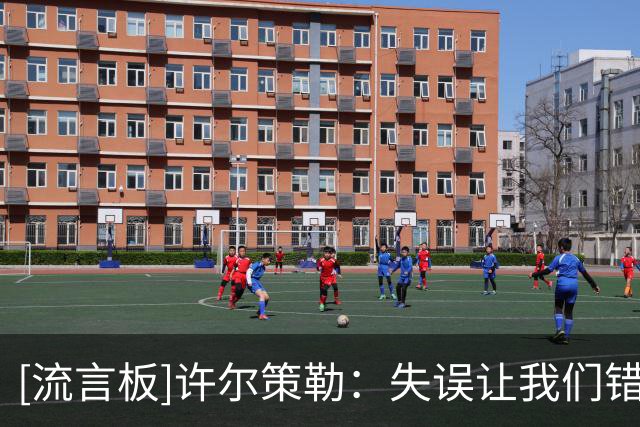 [流言板]许尔策勒：失误让我们错失拿分机会；今天只有一支球队想赢
